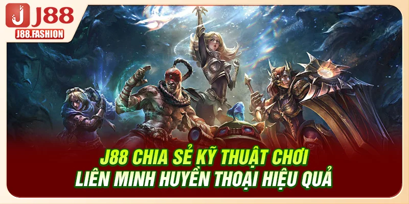 J88 chia sẻ kỹ thuật chơi Liên Minh Huyền Thoại hiệu quả