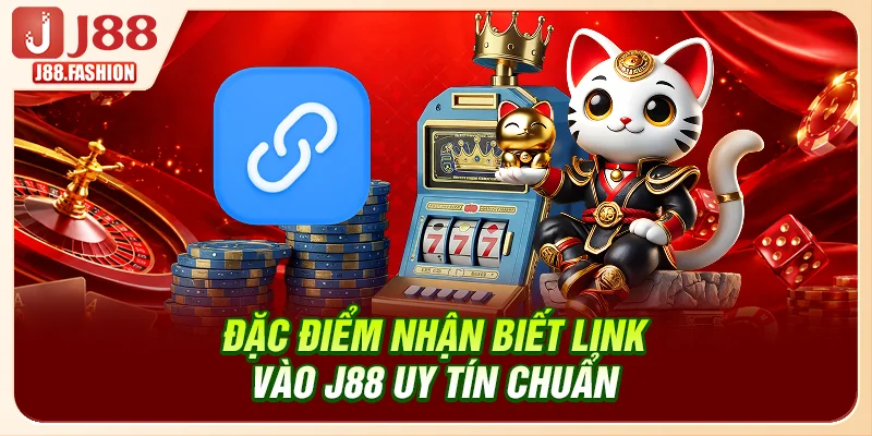 Đặc điểm nhận biết link vào J88 uy tín chuẩn