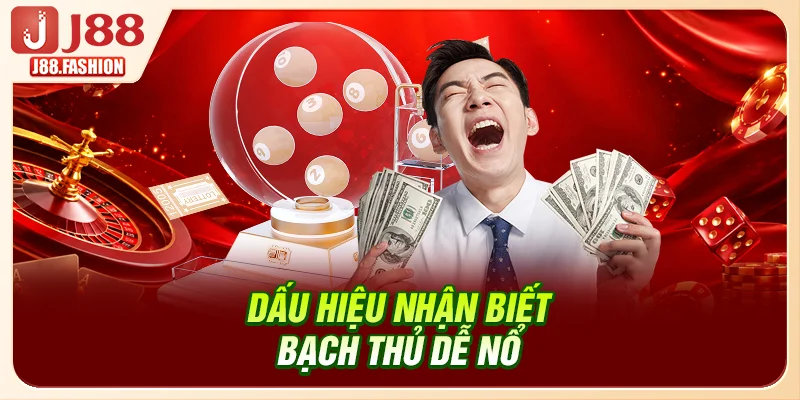 Dấu hiệu nhận biết bạch thủ dễ nổ