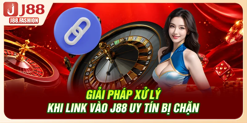 Giải pháp xử lý khi link vào J88 uy tín bị chặn