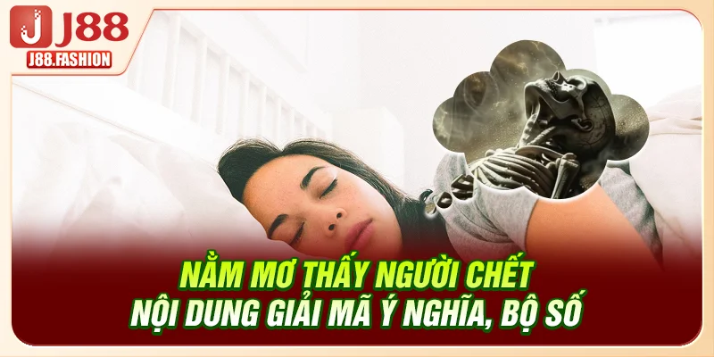 Nằm Mơ Thấy Người Chết - Nội Dung Giải Mã Ý Nghĩa, Bộ Số