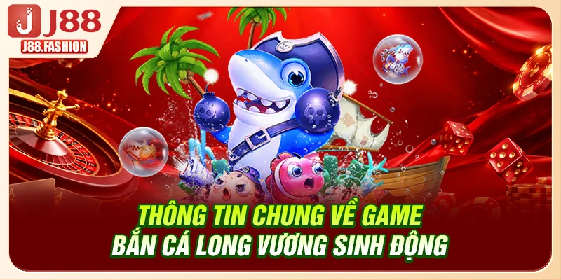 Thông tin chung về game bắn cá Long Vương sinh động tại J88