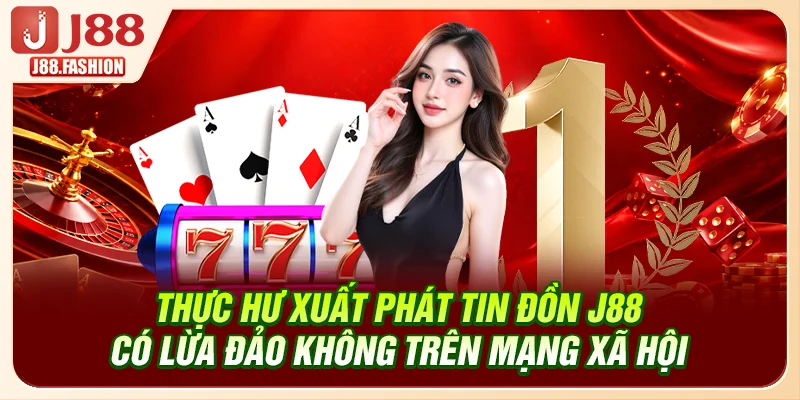 Thực hư xuất phát tin đồn J88 có lừa đảo không trên mạng xã hội